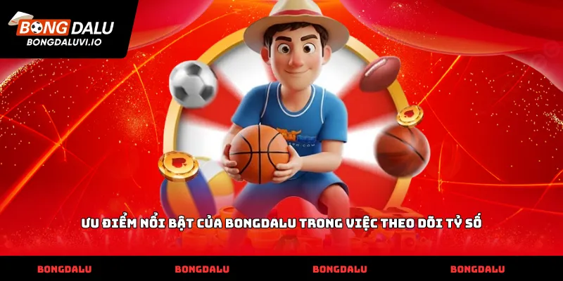 Ưu điểm nổi bật của Bongdalu trong việc theo dõi tỷ số